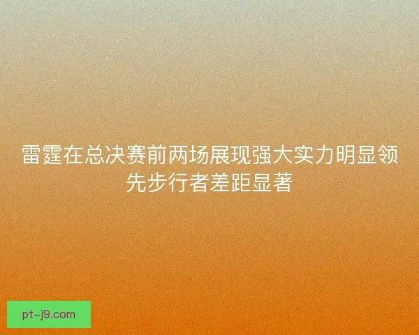 雷霆在总决赛前两场展现强大实力明显领先步行者差距显著