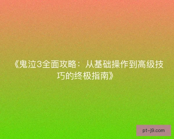 《鬼泣3全面攻略:从基础操作到高级技巧的终极指南》 《鬼泣3全面攻略:从基础操作到高级技巧的终极指南》