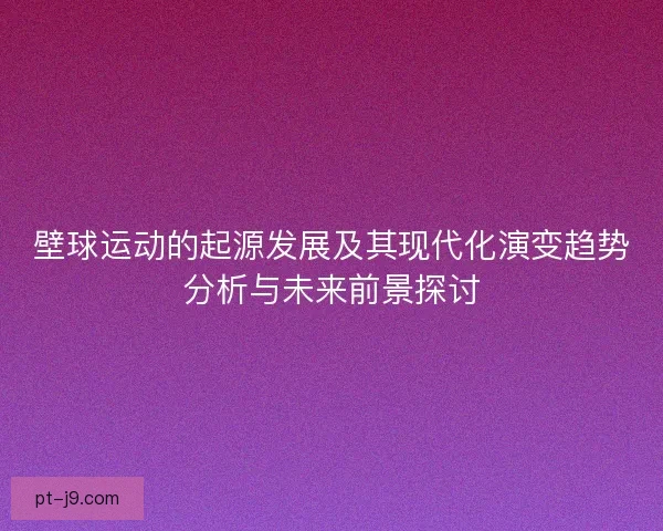 壁球运动的起源发展及其现代化演变趋势分析与未来前景探讨