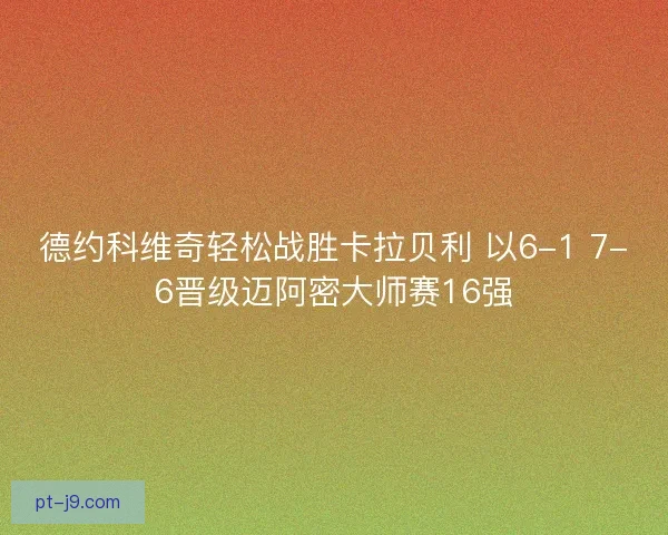 德约科维奇轻松战胜卡拉贝利 以6-1 7-6晋级迈阿密大师赛16强