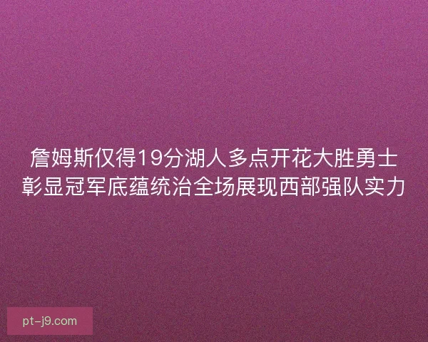 詹姆斯仅得19分湖人多点开花大胜勇士彰显冠军底蕴统治全场展现西部强队实力 詹姆斯仅得19分湖人多点开花大胜勇士彰显冠军底蕴统治全场展现西部强队实力