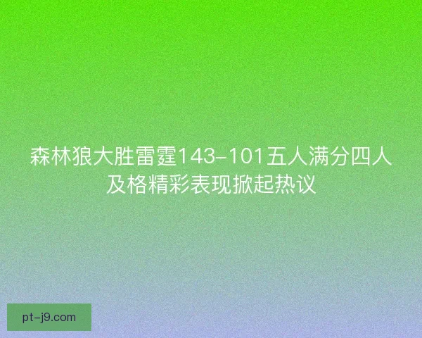 森林狼大胜雷霆143-101五人满分四人及格精彩表现掀起热议 森林狼大胜雷霆143-101五人满分四人及格精彩表现掀起热议